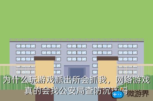 为什么玩游戏派出所会抓我，为什么玩游戏派出所会抓我手机