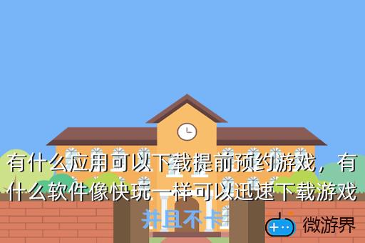有什么应用可以下载提前预约游戏，有什么软件像快玩一样可以迅速下载游戏并且不卡