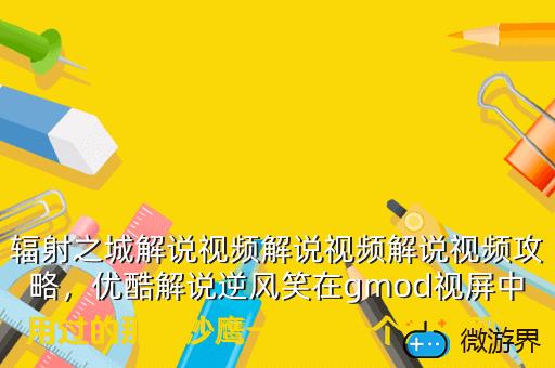 辐射之城解说视频解说视频解说视频攻略，优酷解说逆风笑在gmod视屏中用过的那把沙鹰一枪死一个人的那把