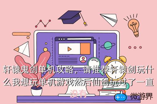 轩辕鬼剑单机攻略，请推荐轩辕剑玩什么我想玩单机游戏然后仙剑玩过了一直没有