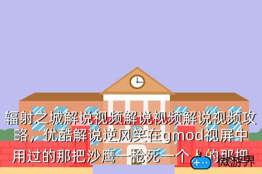 辐射之城解说视频解说视频解说视频攻略，优酷解说逆风笑在gmod视屏中用过的那把沙鹰一枪死一个人的那把