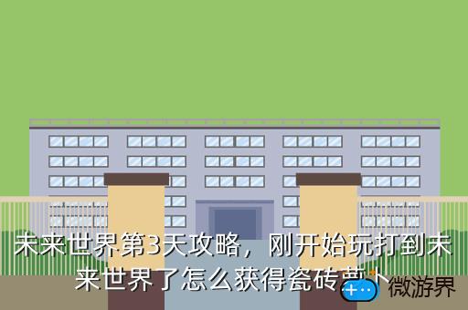 未来世界第3天攻略，刚开始玩打到未来世界了怎么获得瓷砖萝卜