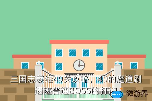 三国志姜维49关攻略，49的魔道刷遗迹普通BOSS的打法