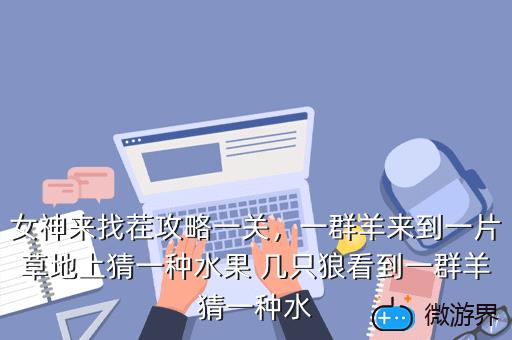 女神来找茬攻略一关，一群羊来到一片草地上猜一种水果 几只狼看到一群羊猜一种水
