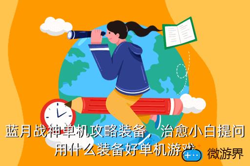 蓝月战神单机攻略装备，治愈小白提问用什么装备好单机游戏