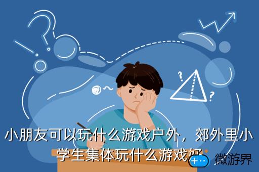 小朋友可以玩什么游戏户外，郊外里小学生集体玩什么游戏好