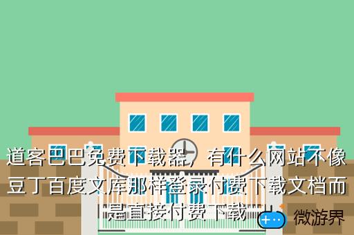 道客巴巴免费下载器，有什么网站不像豆丁百度文库那样登录付费下载文档而是直接付费下载