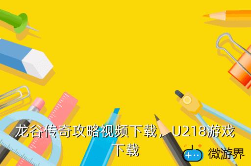 龙谷传奇攻略视频下载，U218游戏下载