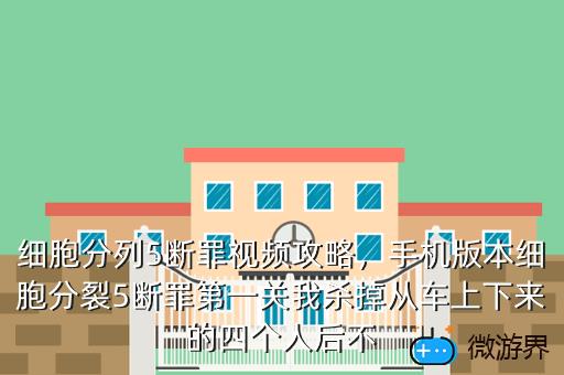 细胞分列5断罪视频攻略，手机版本细胞分裂5断罪第一关我杀掉从车上下来的四个人后不