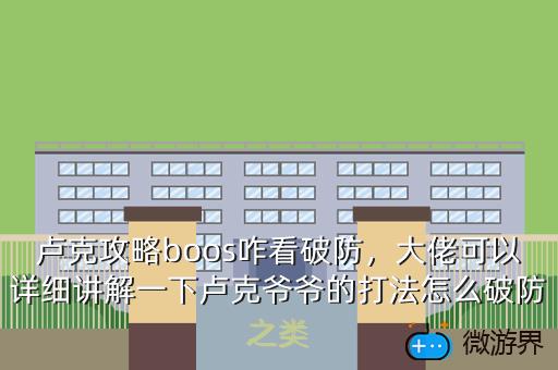卢克攻略boos咋看破防，大佬可以详细讲解一下卢克爷爷的打法怎么破防之类