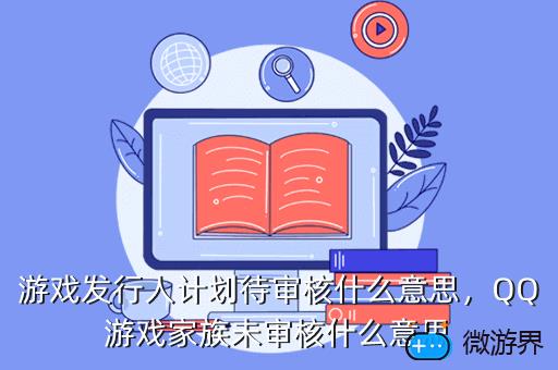 游戏发行人计划待审核什么意思，QQ游戏家族未审核什么意思