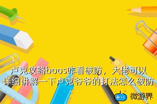 卢克攻略boos咋看破防，大佬可以详细讲解一下卢克爷爷的打法怎么破防之类