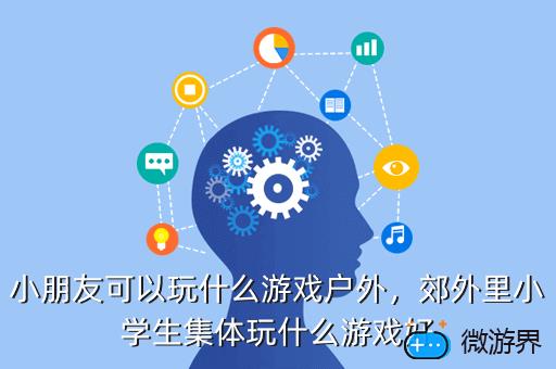 小朋友可以玩什么游戏户外，郊外里小学生集体玩什么游戏好