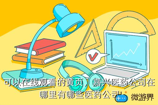 可以在线观看的黄页，嘉兴医药公司在哪里有哪些医药公司