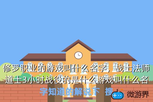 修罗职业的游戏叫什么名字，战士法师道士3小时战役的是什么游戏叫什么名字知道的解说下  搜