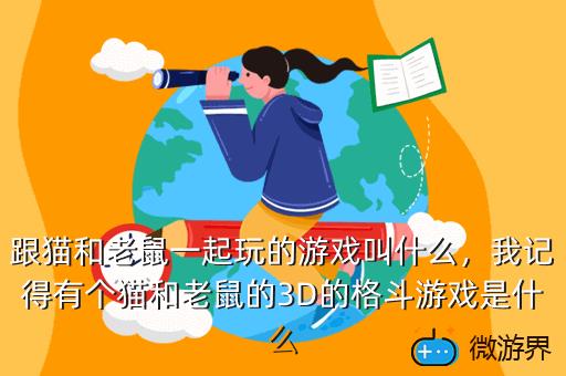 跟猫和老鼠一起玩的游戏叫什么，我记得有个猫和老鼠的3D的格斗游戏是什么
