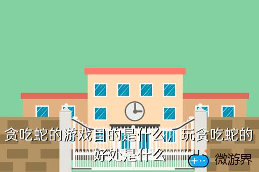 贪吃蛇的游戏目的是什么，贪吃蛇的游戏目的是什么呢