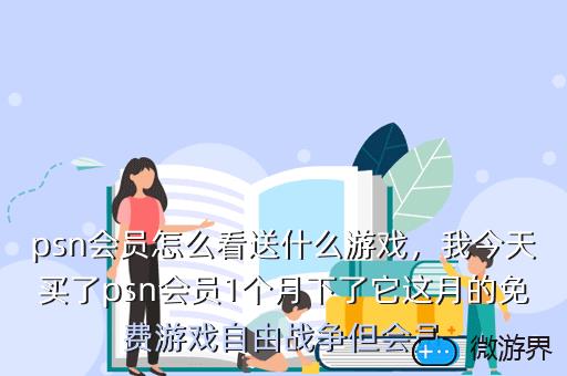 psn会员怎么看送什么游戏，我今天买了psn会员1个月下了它这月的免费游戏自由战争但会员