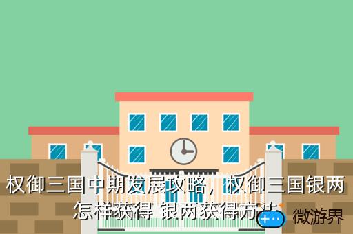 权御三国中期发展攻略，权御三国银两怎样获得 银两获得方法
