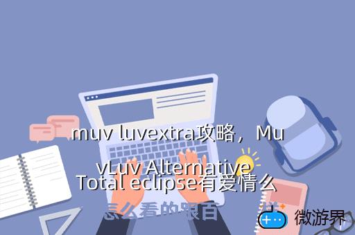 muv luvextra攻略，MuvLuv Alternative Total eclipse有爱情么 我怎么看的跟百合一样