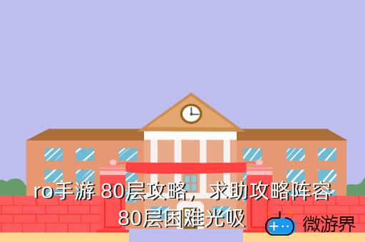 ro手游 80层攻略，求助攻略阵容80层困难光吸