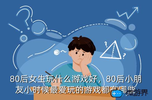 80后女生玩什么游戏好，80后女生玩什么游戏好呢