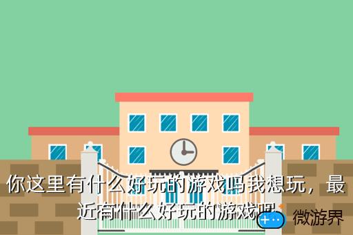 你这里有什么好玩的游戏吗我想玩，你这里有什么好好玩的游戏