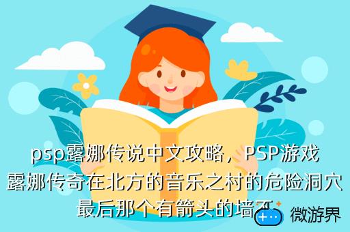 psp露娜传说中文攻略，PSP游戏露娜传奇在北方的音乐之村的危险洞穴最后那个有箭头的墙不