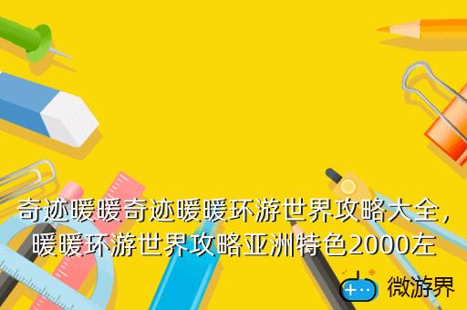 奇迹暖暖奇迹暖暖环游世界攻略大全，暖暖环游世界攻略亚洲特色2000左右
