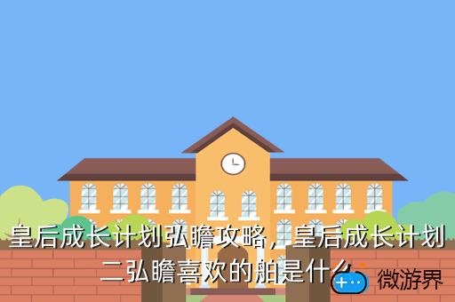 皇后成长计划弘瞻攻略，皇后成长计划二弘瞻喜欢的舶是什么