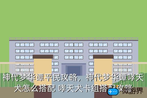 神代梦华谭平民攻略，神代梦华谭哮天犬怎么搭配 哮天犬卡组搭配攻略