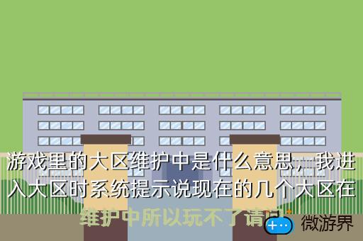游戏里的大区维护中是什么意思，我进入大区时系统提示说现在的几个大区在维护中所以玩不了请问