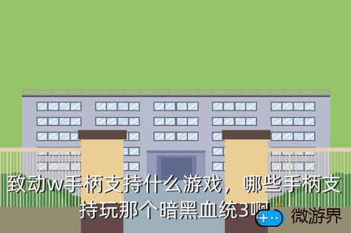 致动w手柄支持什么游戏，哪些手柄支持玩那个暗黑血统3啊