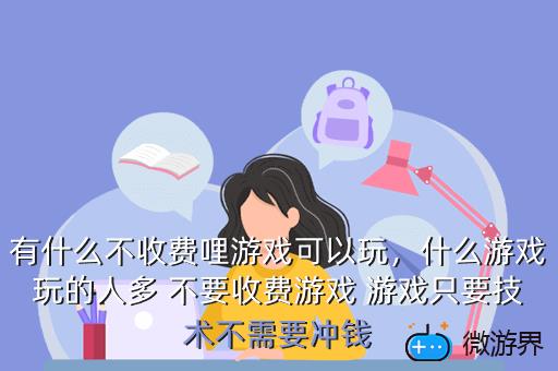 有什么不收费哩游戏可以玩，什么游戏玩的人多 不要收费游戏 游戏只要技术不需要冲钱