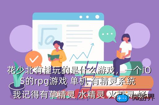 花少北有挂玩的是什么游戏，一个iOS的rpg游戏 单机 有精灵系统 我记得有草精灵 水精灵 火精灵 好
