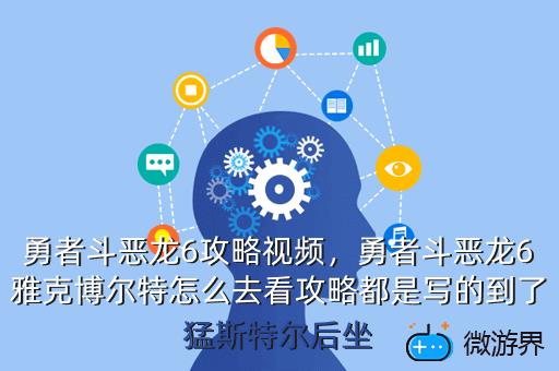 勇者斗恶龙6攻略视频，勇者斗恶龙6雅克博尔特怎么去看攻略都是写的到了猛斯特尔后坐