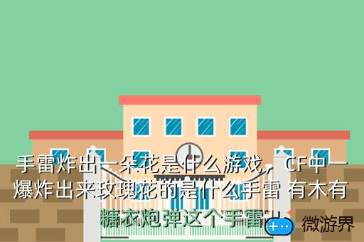 手雷炸出一朵花是什么游戏，CF中一爆炸出来玫瑰花的是什么手雷 有木有糖衣炮弹这个手雷