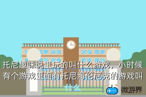 托尼趣味说里玩的叫什么游戏，小时候有个游戏里面有托尼海伦尼克的游戏叫什么