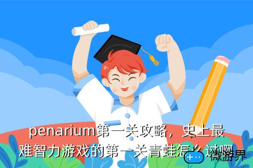 penarium第一关攻略，史上最难智力游戏的第一关青蛙怎么过啊