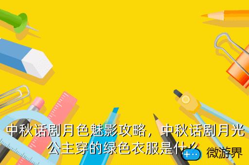 中秋话剧月色魅影攻略，中秋话剧月光公主穿的绿色衣服是什么