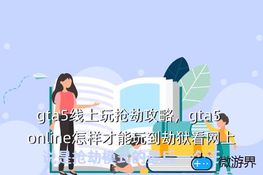 gta5线上玩抢劫攻略，gta5 online怎样才能玩到劫狱看网上说是抢劫模式的最后一个任