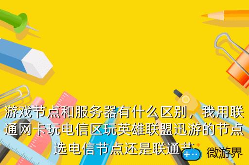 游戏节点和服务器有什么区别，我用联通网卡玩电信区玩英雄联盟迅游的节点选电信节点还是联通节