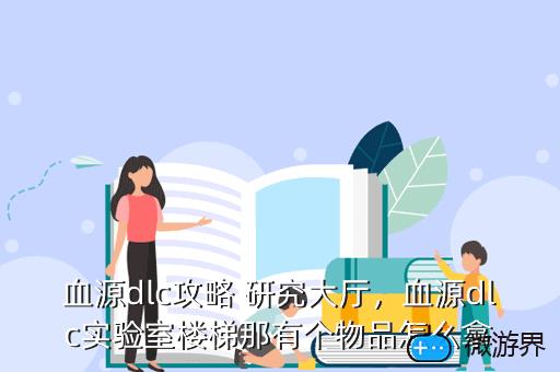 血源dlc攻略 研究大厅，血源dlc实验室楼梯那有个物品怎么拿