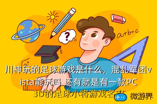 川神玩的足球游戏是什么，混乱军团vista能玩吗 还有就是有一款PC3D的足球小将游戏名字