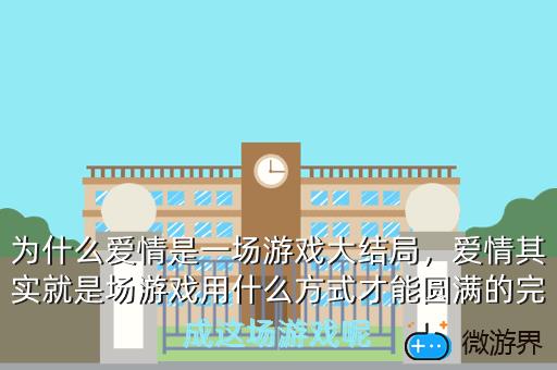为什么爱情是一场游戏大结局，爱情其实就是场游戏用什么方式才能圆满的完成这场游戏呢