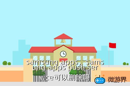 samsung apps，samsung apps push service可以删除吗