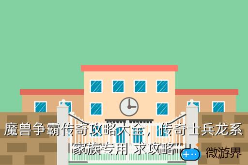 魔兽争霸传奇攻略大全，传奇士兵龙系家族专用 求攻略