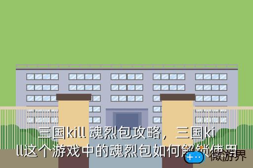 三国kill 魂烈包攻略，三国kill这个游戏中的魂烈包如何解锁使用