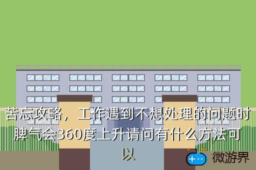 苦忘攻略，工作遇到不想处理的问题时脾气会360度上升请问有什么方法可以