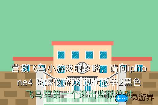 营救飞马小游戏的攻略，请问iphone4 陀螺仪游戏 现代战争2黑色飞马里第一个逃出监狱的时